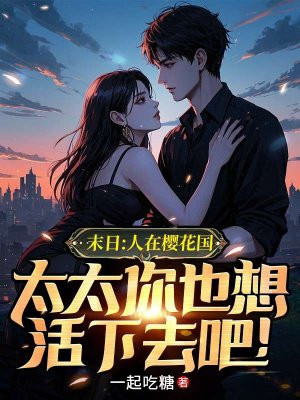 末日:人在樱花国,太太你也想活下去吧!