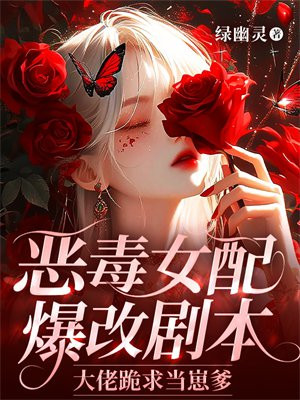 恶毒女配爆改剧本,大佬跪求当崽爹